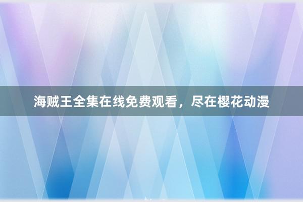 海贼王全集在线免费观看，尽在樱花动漫